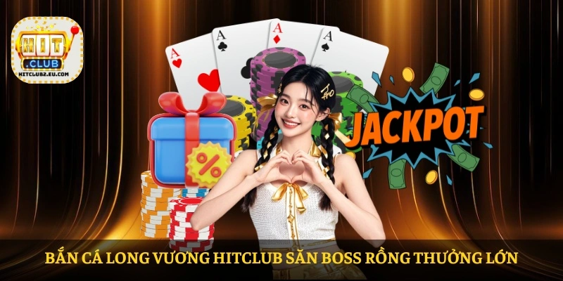 Bắn Cá Long Vương HITCLUB săn boss rồng thưởng lớn