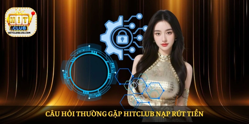 Câu hỏi thường gặp HITCLUB nạp rút tiền
