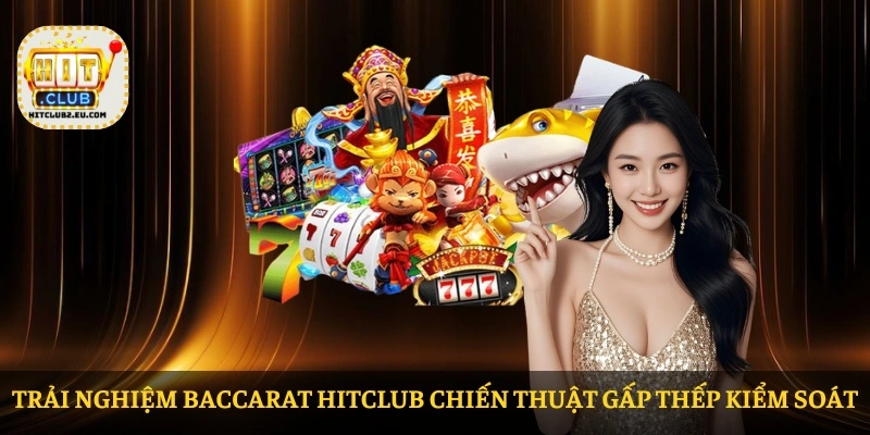Trải nghiệm baccarat HITCLUB chiến thuật gấp thếp kiểm soát